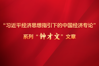 “習近平經(jīng)濟思想指引下的中國經(jīng)濟專論”系列“鐘才文”文章